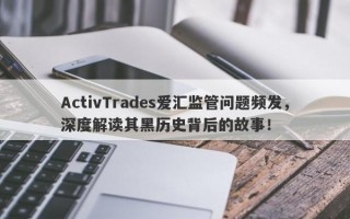 ActivTrades爱汇监管问题频发，深度解读其黑历史背后的故事！