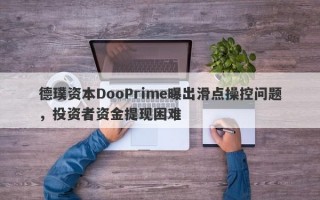 德璞资本DooPrime曝出滑点操控问题，投资者资金提现困难