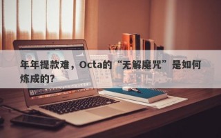 年年提款难，Octa的“无解魔咒”是如何炼成的？