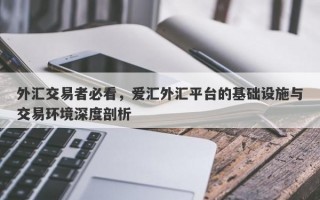 外汇交易者必看，爱汇外汇平台的基础设施与交易环境深度剖析