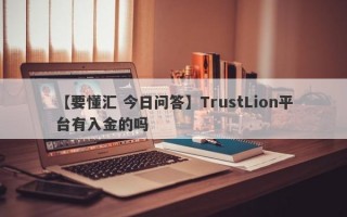 【要懂汇 今日问答】TrustLion平台有入金的吗
