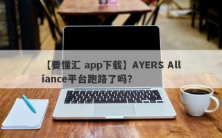 【要懂汇 app下载】AYERS Alliance平台跑路了吗？
