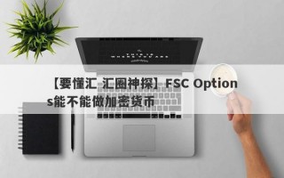 【要懂汇 汇圈神探】FSC Options能不能做加密货币
