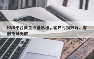 KVB平台黄金点差暴涨，客户亏损数万，客服拖延无解