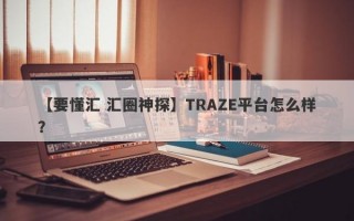 【要懂汇 汇圈神探】TRAZE平台怎么样？
