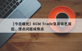 【今日曝光】KCM Trade交易信息滞后，滑点问题成焦点