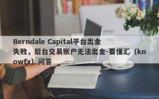 Berndale Capital平台出金失败，后台交易账户无法出金-要懂汇（knowfx）问答