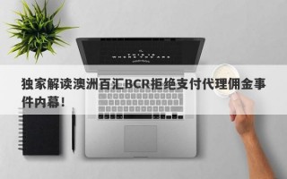 独家解读澳洲百汇BCR拒绝支付代理佣金事件内幕！