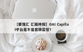 【要懂汇 汇圈神探】GAI Capital平台是不是套牌监管？
