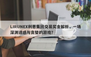 LIRUNEX利惠集团交易奖金解析，一场深渊诱惑与贪婪的游戏？