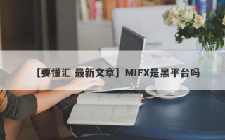 【要懂汇 最新文章】MIFX是黑平台吗
