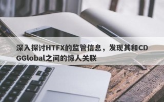 深入探讨HTFX的监管信息，发现其和CDGGlobal之间的惊人关联