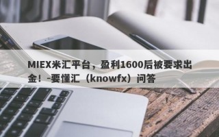 MIEX米汇平台，盈利1600后被要求出金！-要懂汇（knowfx）问答