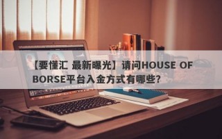 【要懂汇 最新曝光】请问HOUSE OF BORSE平台入金方式有哪些？
