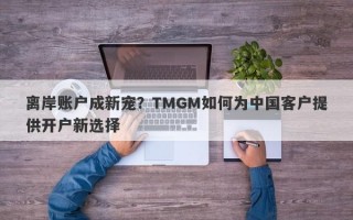 离岸账户成新宠？TMGM如何为中国客户提供开户新选择