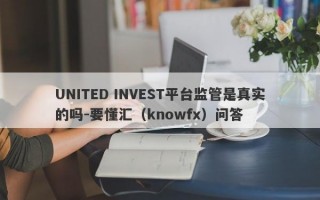 UNITED INVEST平台监管是真实的吗-要懂汇（knowfx）问答