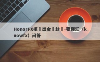 HonorFX拒絕出金還封號-要懂汇（knowfx）问答