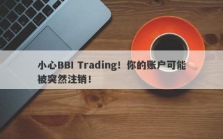 小心BBI Trading！你的账户可能被突然注销！