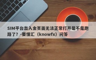 SIM平台出入金页面无法正常打开是不是跑路了？-要懂汇（knowfx）问答