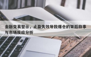 金融交易警示，止盈失效导致爆仓的背后故事与市场反应分析