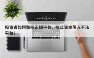 投资者如何甄别正规平台，防止资金落入不法平台？