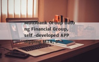 Multibank Group Datong Financial Group, self -developed APP dipping MT4, 5