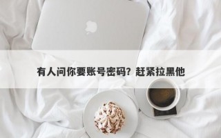 有人问你要账号密码？赶紧拉黑他