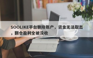 SOOLIKE平台删除账户，资金无法取出，翻仓盈利全被没收