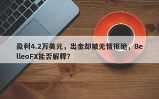 盈利4.2万美元，出金却被无情拒绝，BelleoFX能否解释？