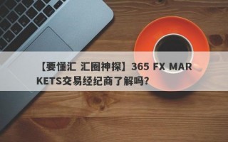 【要懂汇 汇圈神探】365 FX MARKETS交易经纪商了解吗？
