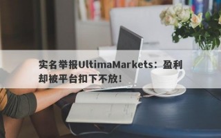 实名举报UltimaMarkets：盈利却被平台扣下不放！