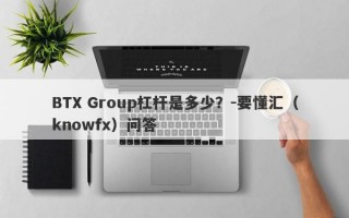 BTX Group杠杆是多少？-要懂汇（knowfx）问答