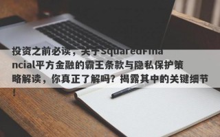 投资之前必读，关于SquaredFinancial平方金融的霸王条款与隐私保护策略解读，你真正了解吗？揭露其中的关键细节！