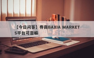 【今日问答】券商BAXIA MARKETS平台可靠嘛
