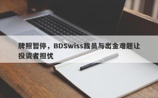 牌照暂停，BDSwiss裁员与出金难题让投资者担忧