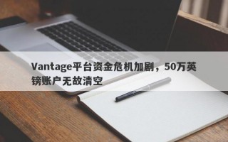 Vantage平台资金危机加剧，50万英镑账户无故清空