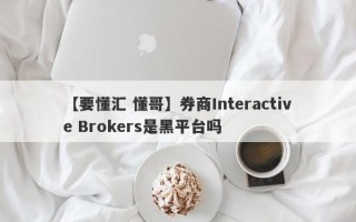 【要懂汇 懂哥】券商Interactive Brokers是黑平台吗
