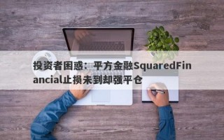 投资者困惑：平方金融SquaredFinancial止损未到却强平仓