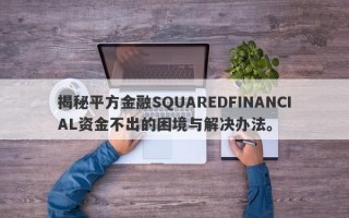 揭秘平方金融SQUAREDFINANCIAL资金不出的困境与解决办法。