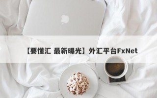 【要懂汇 最新曝光】外汇平台FxNet
