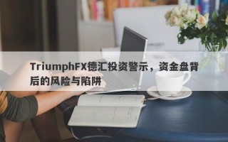 TriumphFX德汇投资警示，资金盘背后的风险与陷阱