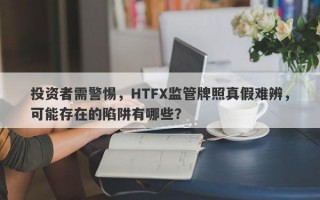 投资者需警惕，HTFX监管牌照真假难辨，可能存在的陷阱有哪些？