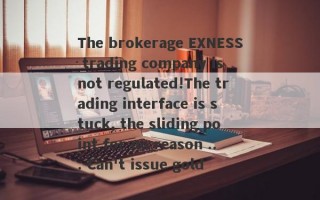 The brokerage EXNESS trading company is not regulated!The trading interface is stuck, the sliding point for no reason ... Can't issue gold