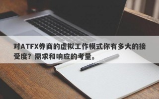 对ATFX券商的虚拟工作模式你有多大的接受度？需求和响应的考量。