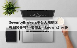 SeventyBrokers平台大陆地区有服务器吗？-要懂汇（knowfx）问答