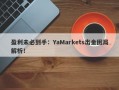 盈利未必到手：YaMarkets出金困局解析！