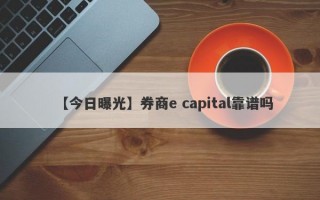 【今日曝光】券商e capital靠谱吗
