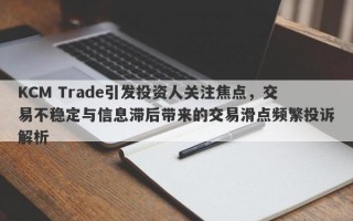 KCM Trade引发投资人关注焦点，交易不稳定与信息滞后带来的交易滑点频繁投诉解析