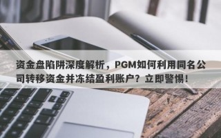 资金盘陷阱深度解析，PGM如何利用同名公司转移资金并冻结盈利账户？立即警惕！