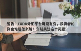 警告！FXDD外汇平台可能有变，投资者的资金难题怎么解？立刻关注这个问题！